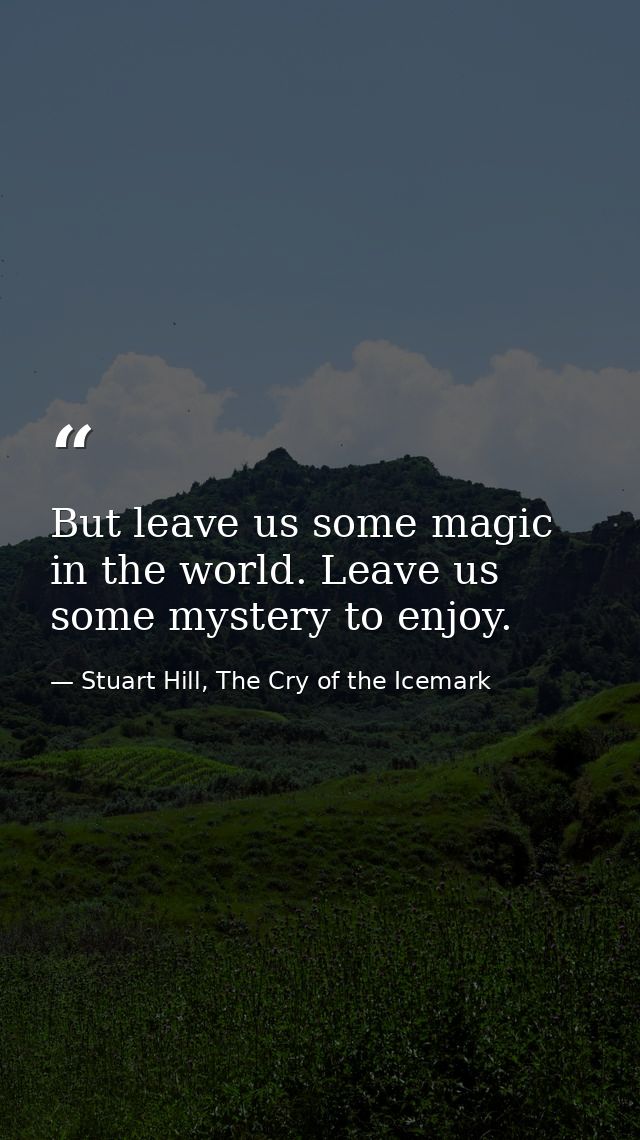 But leave us some magic in the world. Leave us some mystery to enjoy. — Stuart Hill, The Cry of the Icemark