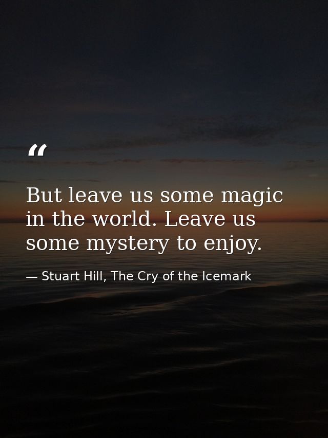 But leave us some magic in the world. Leave us some mystery to enjoy. — Stuart Hill, The Cry of the Icemark