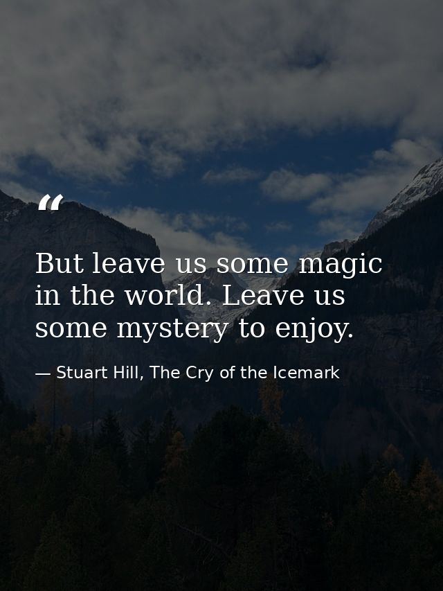 But leave us some magic in the world. Leave us some mystery to enjoy. — Stuart Hill, The Cry of the Icemark