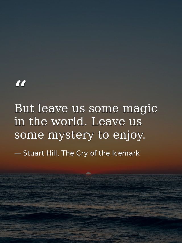 But leave us some magic in the world. Leave us some mystery to enjoy. — Stuart Hill, The Cry of the Icemark