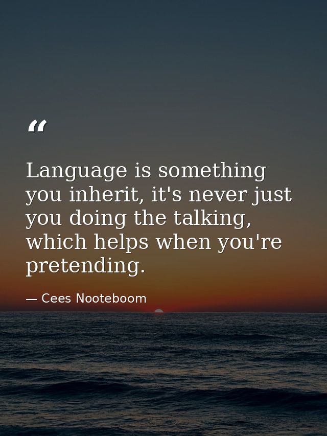 Language is something you inherit, it's never just you doing the talking, which helps when you're pretending. — Cees Nooteboom