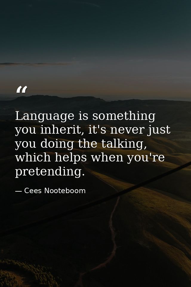Language is something you inherit, it's never just you doing the talking, which helps when you're pretending. — Cees Nooteboom