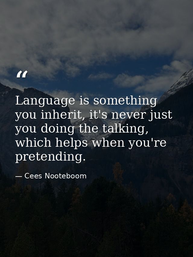 Language is something you inherit, it's never just you doing the talking, which helps when you're pretending. — Cees Nooteboom