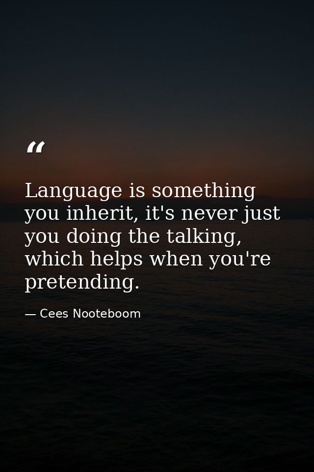Language is something you inherit, it's never just you doing the talking, which helps when you're pretending. — Cees Nooteboom