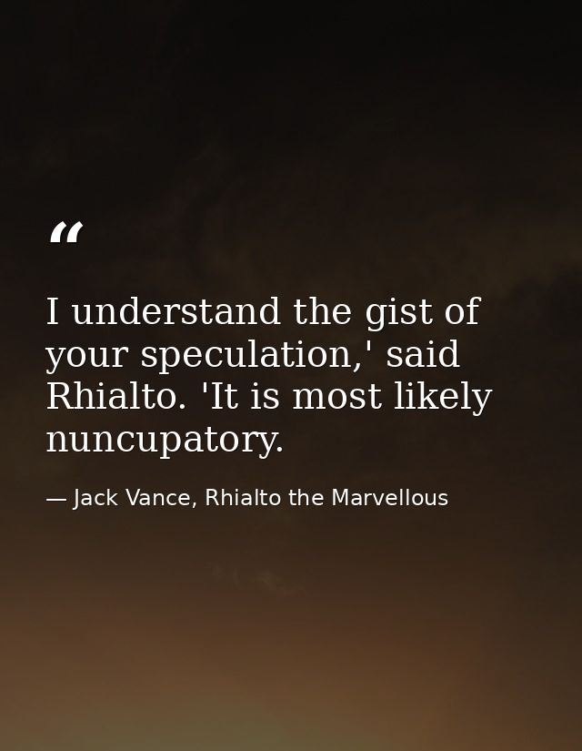 I understand the gist of your speculation,' said Rhialto. 'It is most likely nuncupatory. — Jack Vance, Rhialto the Marvellous
