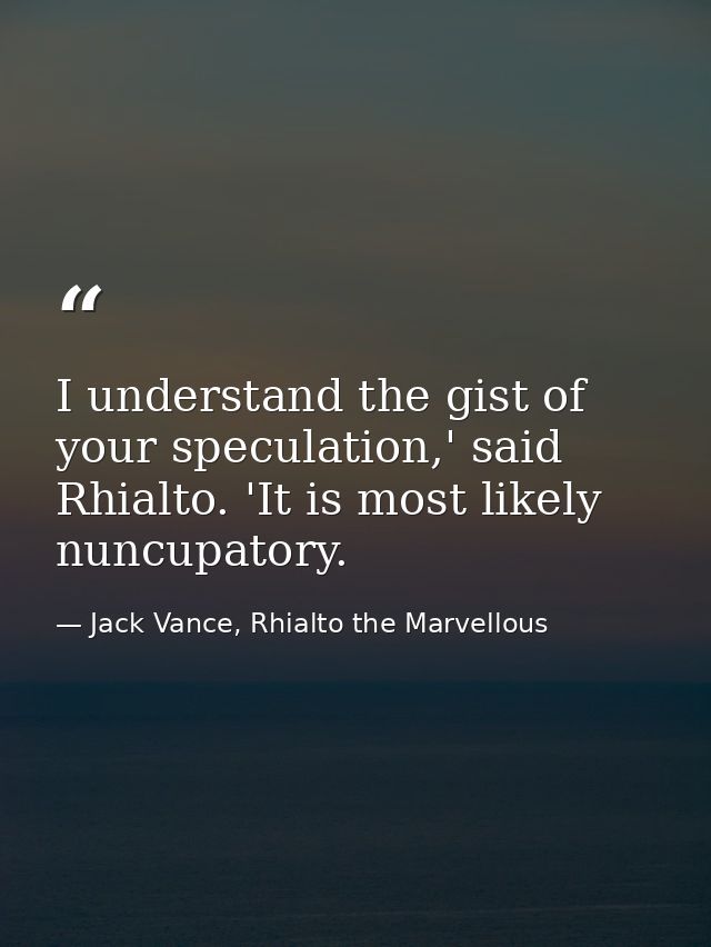 I understand the gist of your speculation,' said Rhialto. 'It is most likely nuncupatory. — Jack Vance, Rhialto the Marvellous