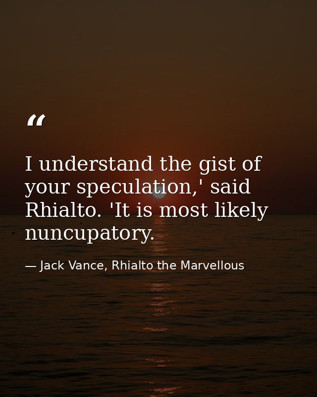 I understand the gist of your speculation,' said Rhialto. 'It is most likely nuncupatory. — Jack Vance, Rhialto the Marvellous