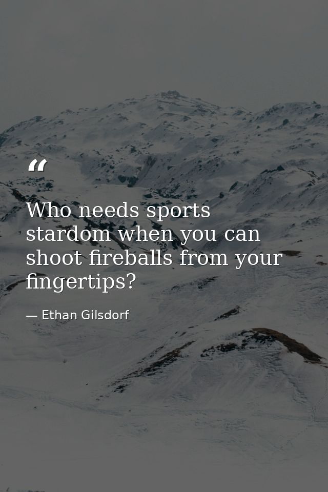 Who needs sports stardom when you can shoot fireballs from your fingertips? — Ethan Gilsdorf