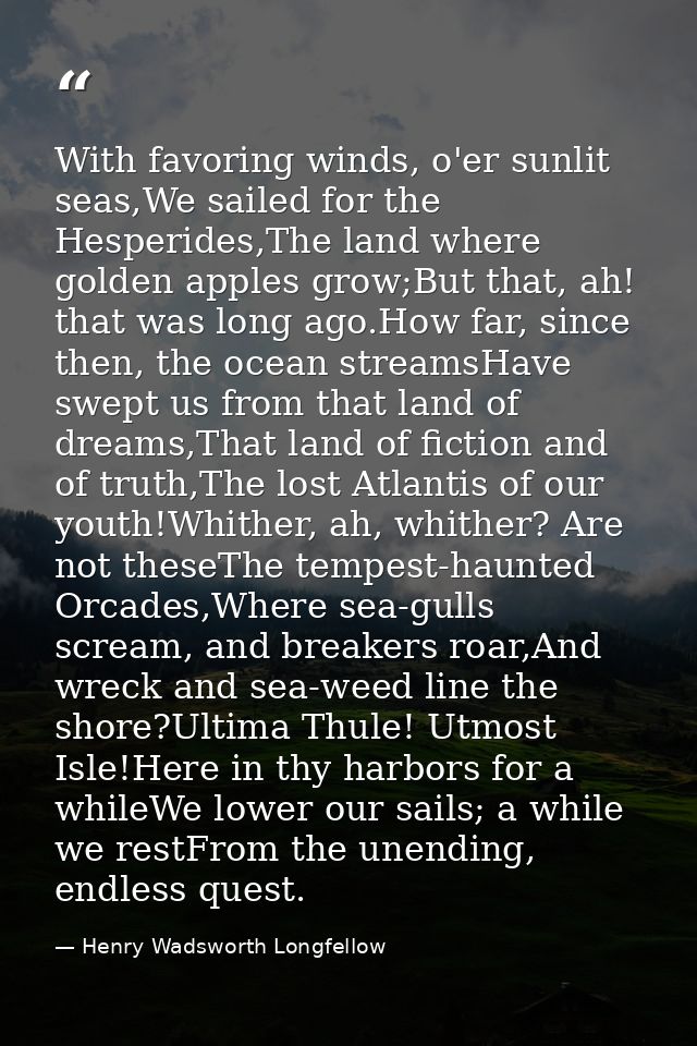 With favoring winds, o'er sunlit seas,We sailed for the Hesperides,The land where golden apples grow;But that, ah! that  — Henry Wadsworth Longfellow