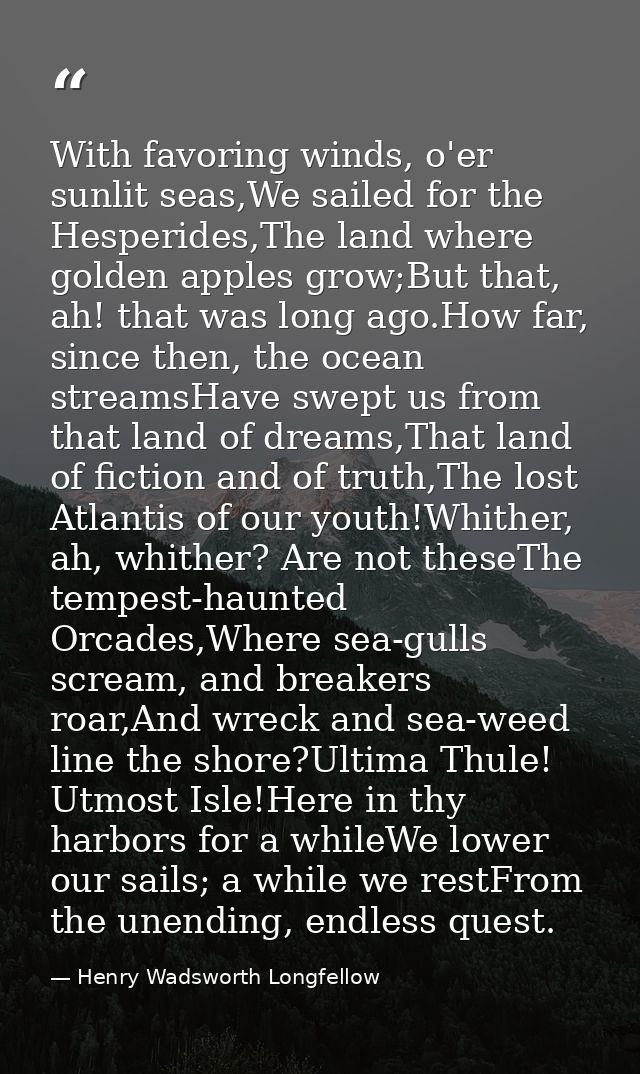 With favoring winds, o'er sunlit seas,We sailed for the Hesperides,The land where golden apples grow;But that, ah! that  — Henry Wadsworth Longfellow
