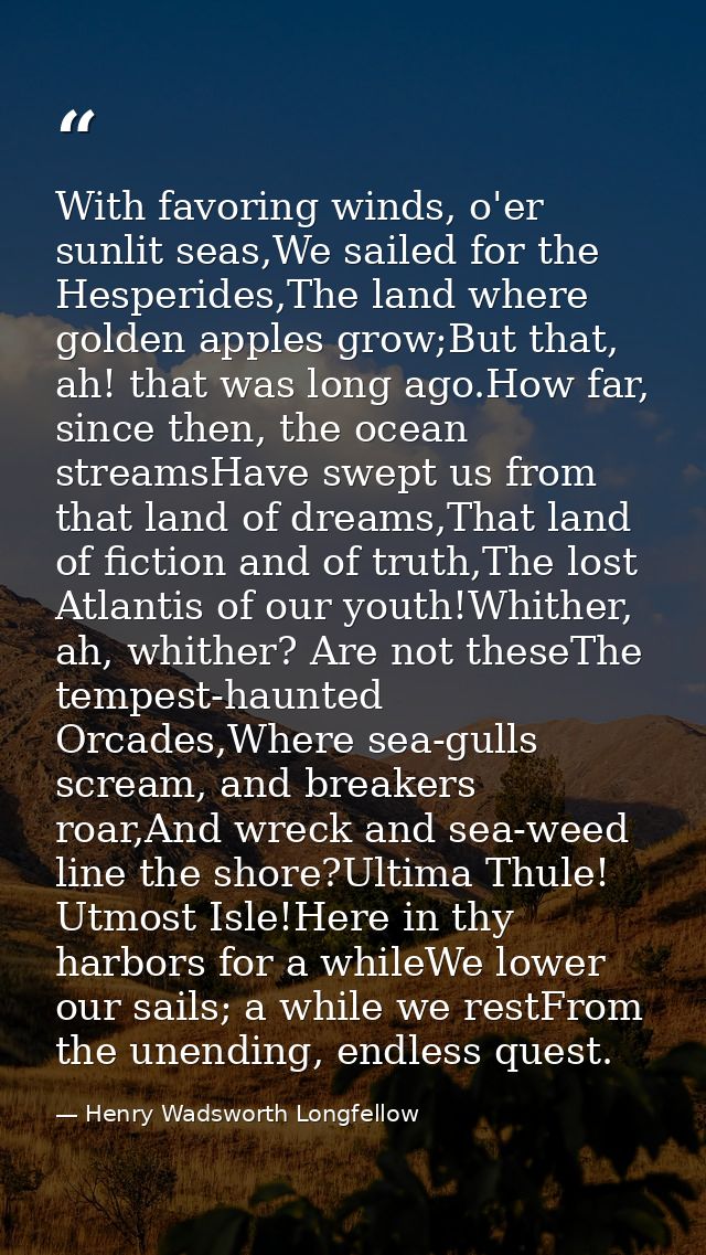 With favoring winds, o'er sunlit seas,We sailed for the Hesperides,The land where golden apples grow;But that, ah! that  — Henry Wadsworth Longfellow