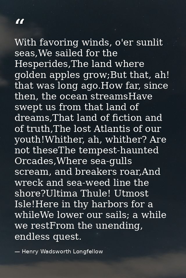 With favoring winds, o'er sunlit seas,We sailed for the Hesperides,The land where golden apples grow;But that, ah! that  — Henry Wadsworth Longfellow