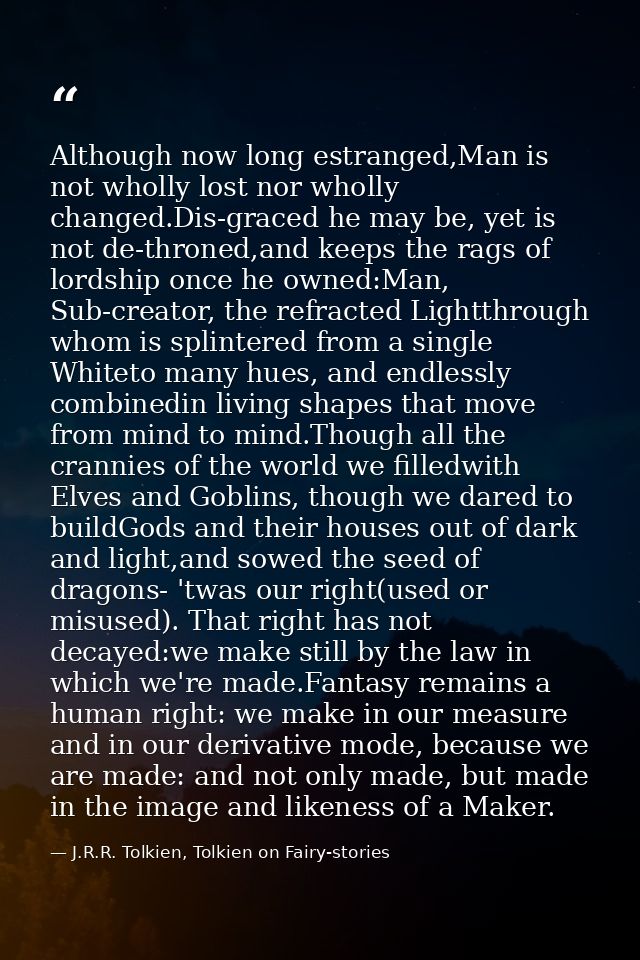 Although now long estranged,Man is not wholly lost nor wholly changed.Dis-graced he may be, yet is not de-throned,and ke — J.R.R. Tolkien, Tolkien on Fairy-stories