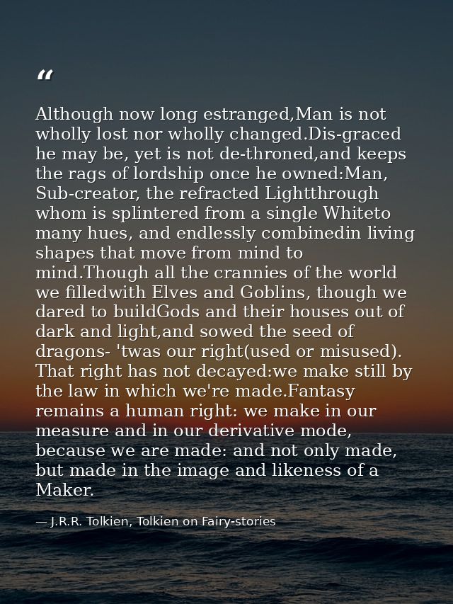 Although now long estranged,Man is not wholly lost nor wholly changed.Dis-graced he may be, yet is not de-throned,and ke — J.R.R. Tolkien, Tolkien on Fairy-stories