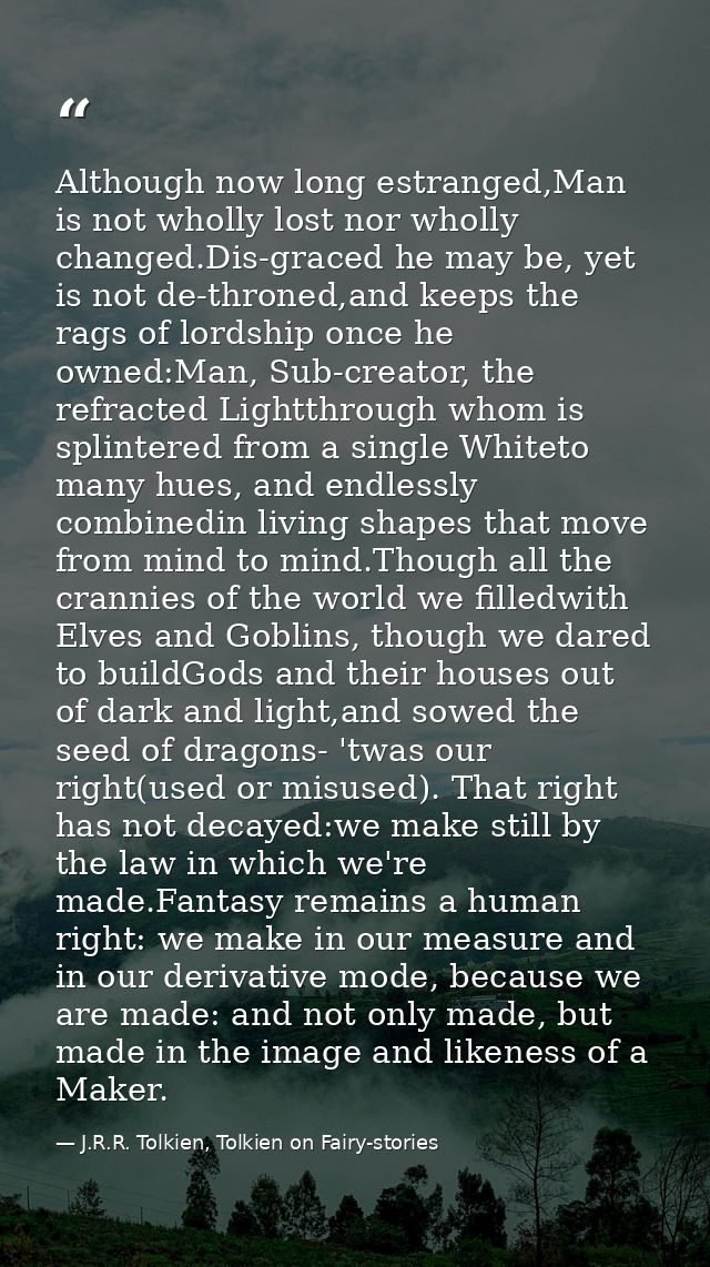 Although now long estranged,Man is not wholly lost nor wholly changed.Dis-graced he may be, yet is not de-throned,and ke — J.R.R. Tolkien, Tolkien on Fairy-stories