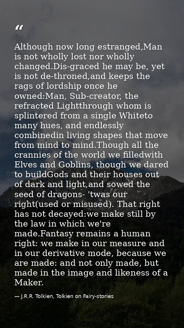Although now long estranged,Man is not wholly lost nor wholly changed.Dis-graced he may be, yet is not de-throned,and ke — J.R.R. Tolkien, Tolkien on Fairy-stories