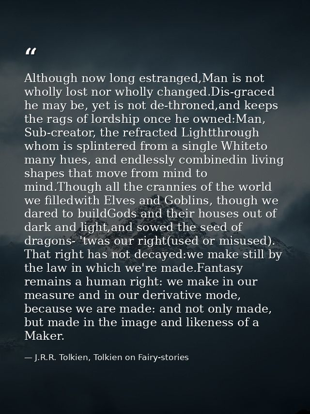 Although now long estranged,Man is not wholly lost nor wholly changed.Dis-graced he may be, yet is not de-throned,and ke — J.R.R. Tolkien, Tolkien on Fairy-stories