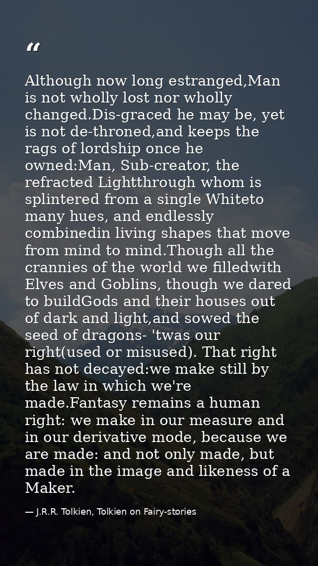 Although now long estranged,Man is not wholly lost nor wholly changed.Dis-graced he may be, yet is not de-throned,and ke — J.R.R. Tolkien, Tolkien on Fairy-stories