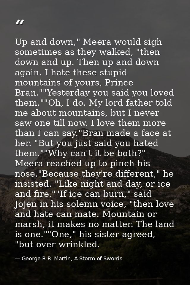 Up and down," Meera would sigh sometimes as they walked, "then down and up. Then up and down again. I hate these stupid  — George R.R. Martin, A Storm of Swords
