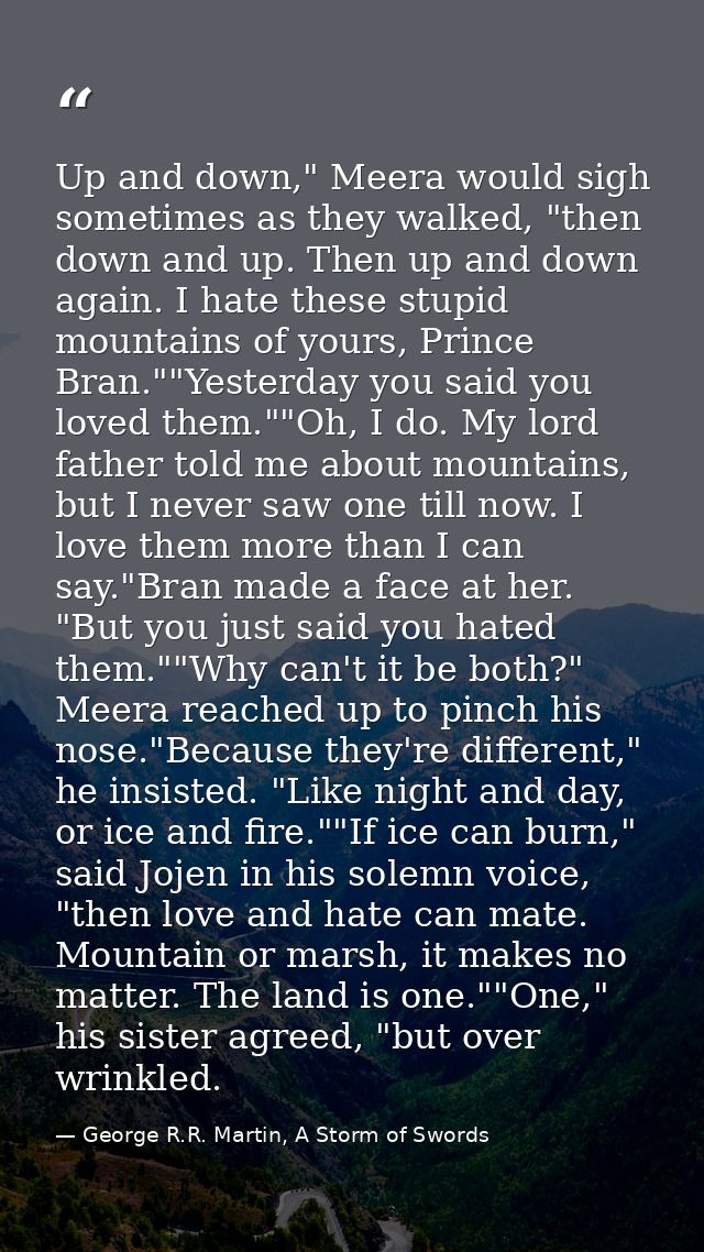 Up and down," Meera would sigh sometimes as they walked, "then down and up. Then up and down again. I hate these stupid  — George R.R. Martin, A Storm of Swords