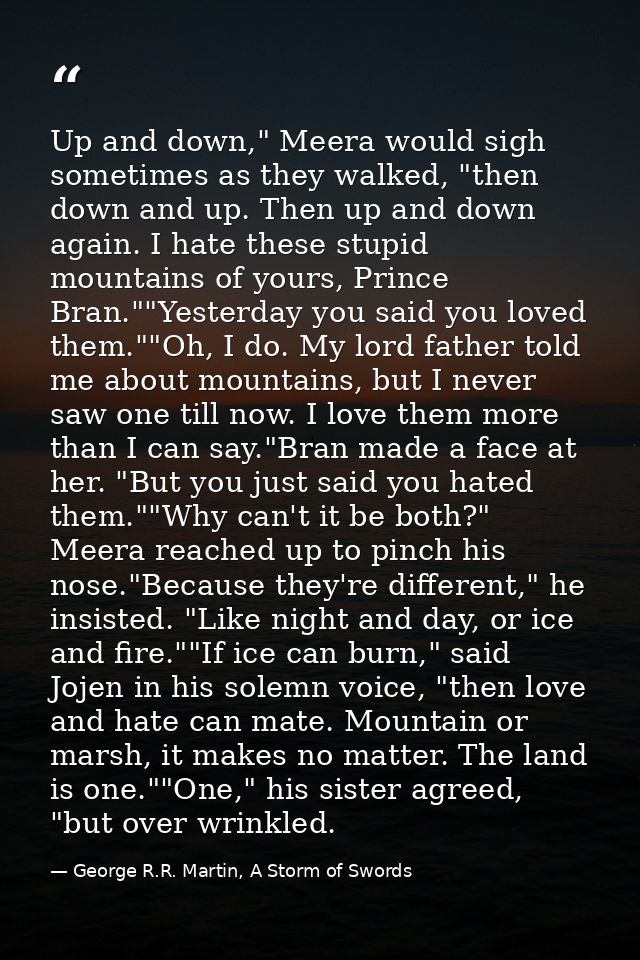 Up and down," Meera would sigh sometimes as they walked, "then down and up. Then up and down again. I hate these stupid  — George R.R. Martin, A Storm of Swords