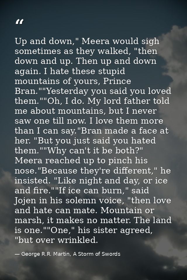 Up and down," Meera would sigh sometimes as they walked, "then down and up. Then up and down again. I hate these stupid  — George R.R. Martin, A Storm of Swords