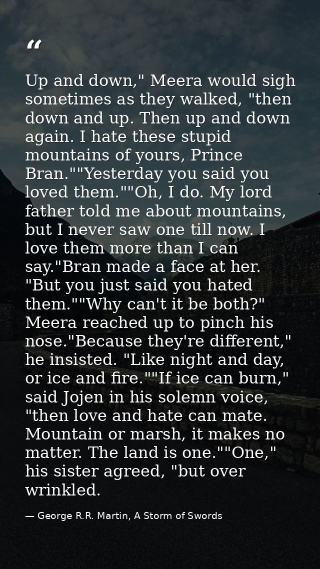 Up and down," Meera would sigh sometimes as they walked, "then down and up. Then up and down again. I hate these stupid  — George R.R. Martin, A Storm of Swords