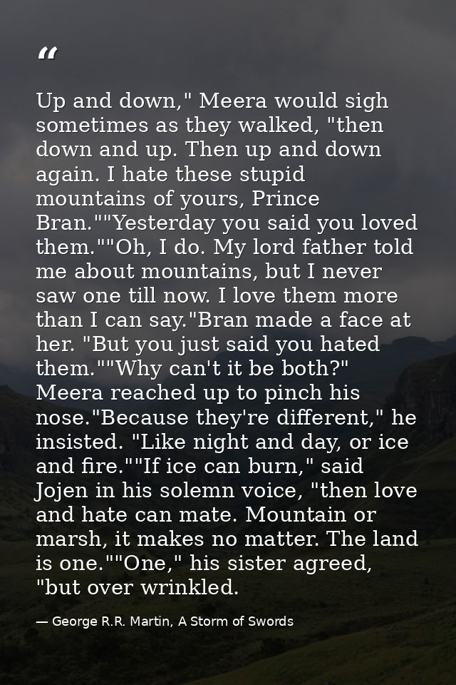 Up and down," Meera would sigh sometimes as they walked, "then down and up. Then up and down again. I hate these stupid  — George R.R. Martin, A Storm of Swords
