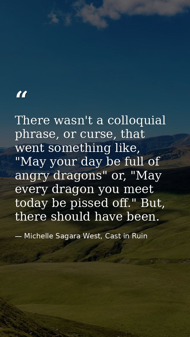 There wasn't a colloquial phrase, or curse, that went something like, "May your day be full of angry dragons" or, "May e — Michelle Sagara West, Cast in Ruin