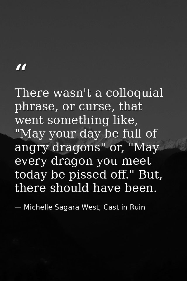 There wasn't a colloquial phrase, or curse, that went something like, "May your day be full of angry dragons" or, "May e — Michelle Sagara West, Cast in Ruin