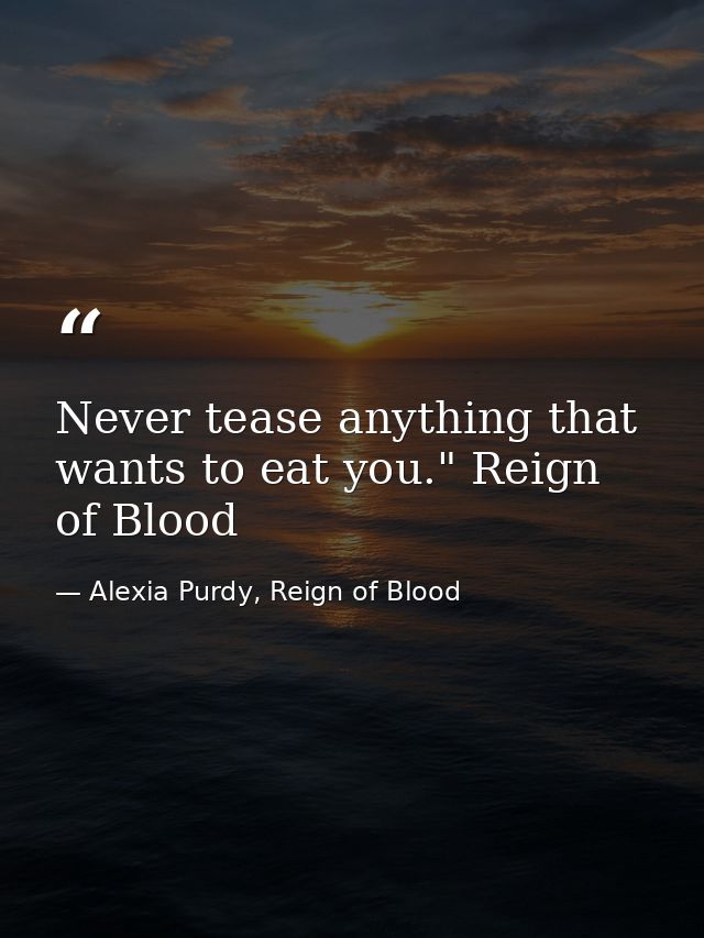 Never tease anything that wants to eat you." Reign of Blood — Alexia Purdy, Reign of Blood