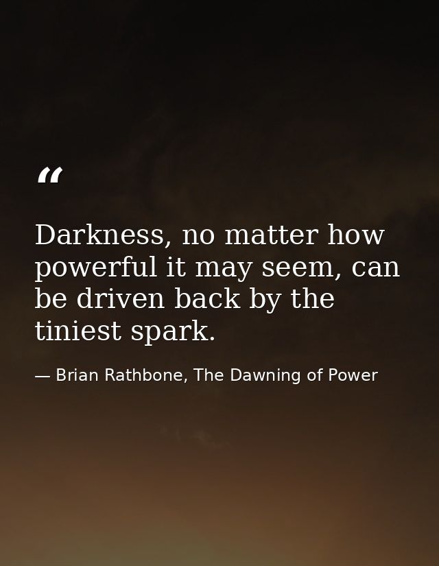 Darkness, no matter how powerful it may seem, can be driven back by the tiniest spark. — Brian Rathbone, The Dawning of Power