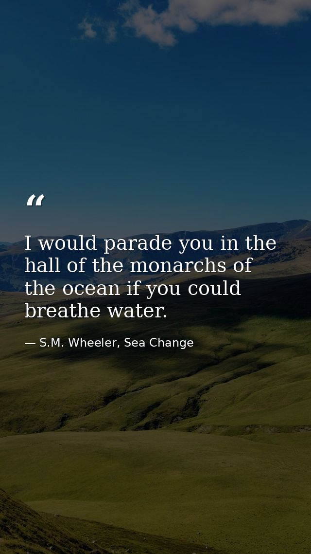 I would parade you in the hall of the monarchs of the ocean if you could breathe water. — S.M. Wheeler, Sea Change