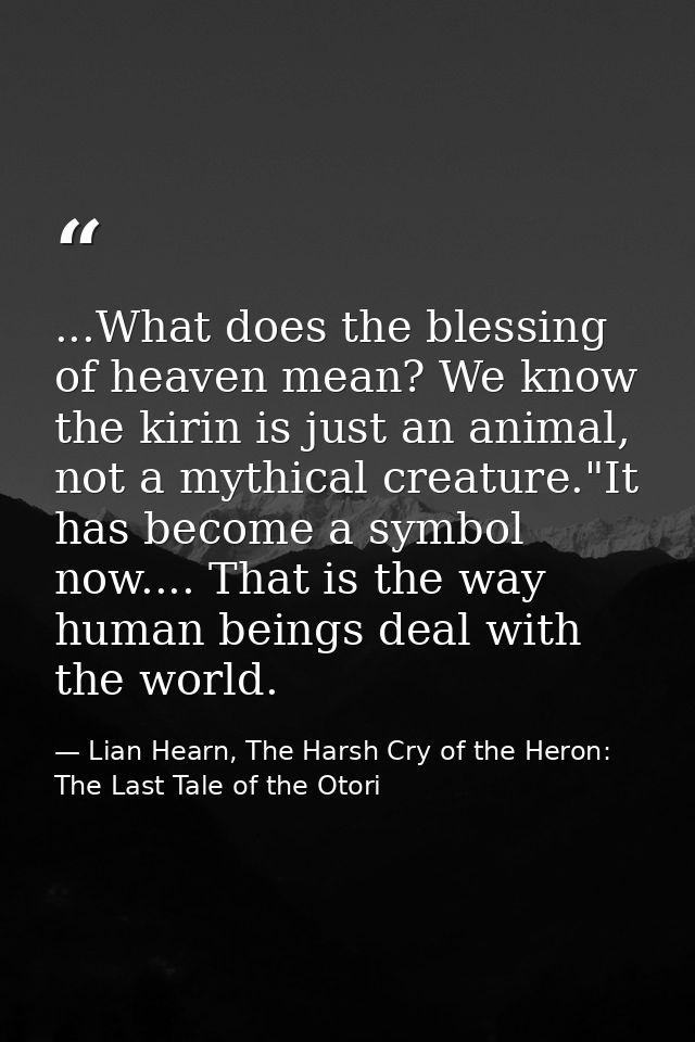 ...What does the blessing of heaven mean? We know the kirin is just an animal, not a mythical creature."It has become a  — Lian Hearn, The Harsh Cry of the Heron: The Last Tale of the Otori