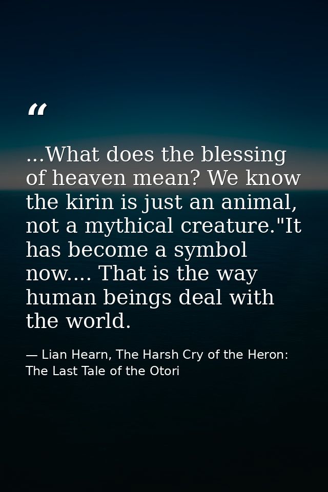 ...What does the blessing of heaven mean? We know the kirin is just an animal, not a mythical creature."It has become a  — Lian Hearn, The Harsh Cry of the Heron: The Last Tale of the Otori