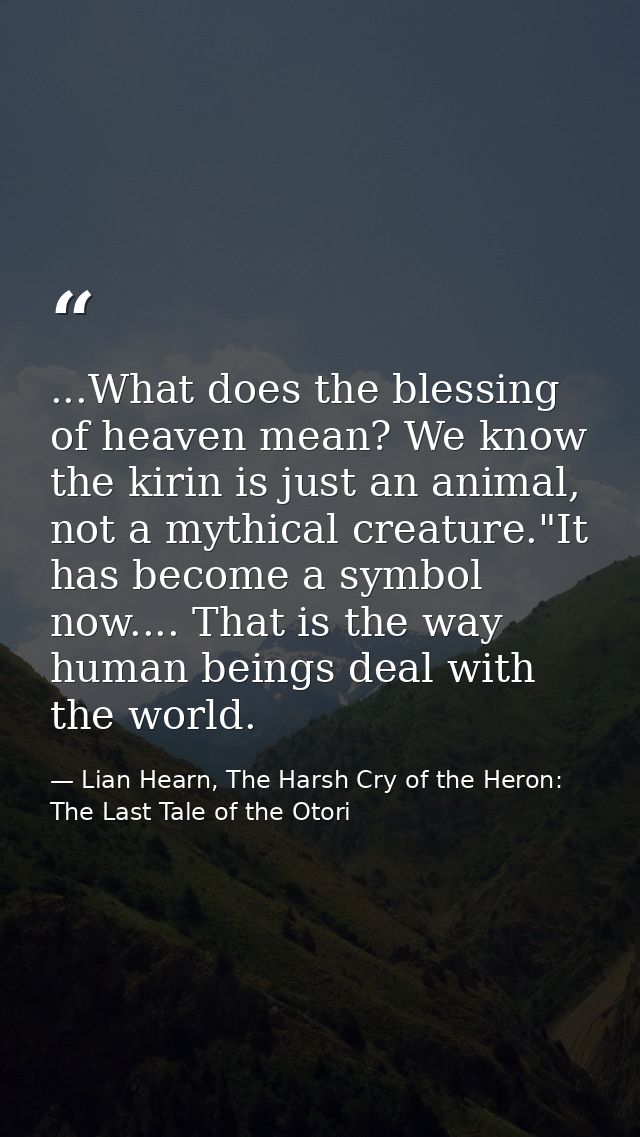 ...What does the blessing of heaven mean? We know the kirin is just an animal, not a mythical creature."It has become a  — Lian Hearn, The Harsh Cry of the Heron: The Last Tale of the Otori