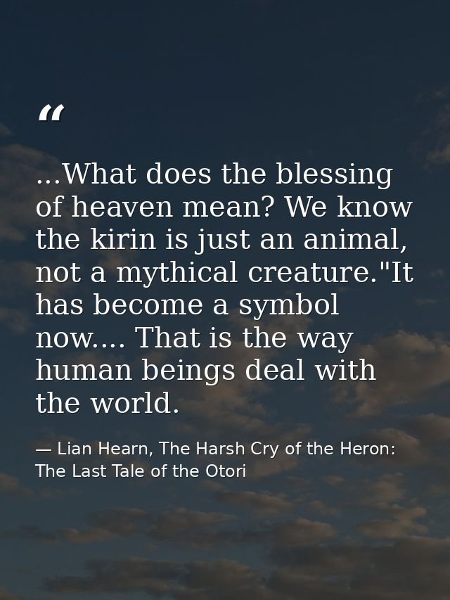 ...What does the blessing of heaven mean? We know the kirin is just an animal, not a mythical creature."It has become a  — Lian Hearn, The Harsh Cry of the Heron: The Last Tale of the Otori