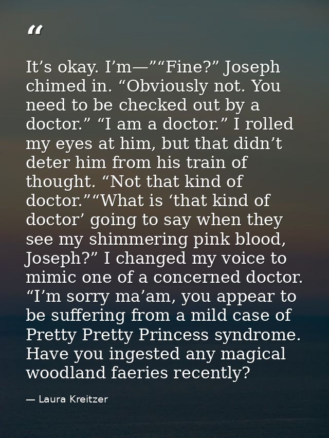 It’s okay. I’m—”“Fine?” Joseph chimed in. “Obviously not. You need to be checked out by a doctor.” “I am a doctor.” I ro — Laura Kreitzer