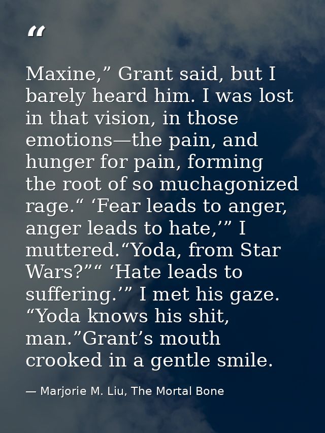 Maxine,” Grant said, but I barely heard him. I was lost in that vision, in those emotions—the pain, and hunger for pain, — Marjorie M. Liu, The Mortal Bone