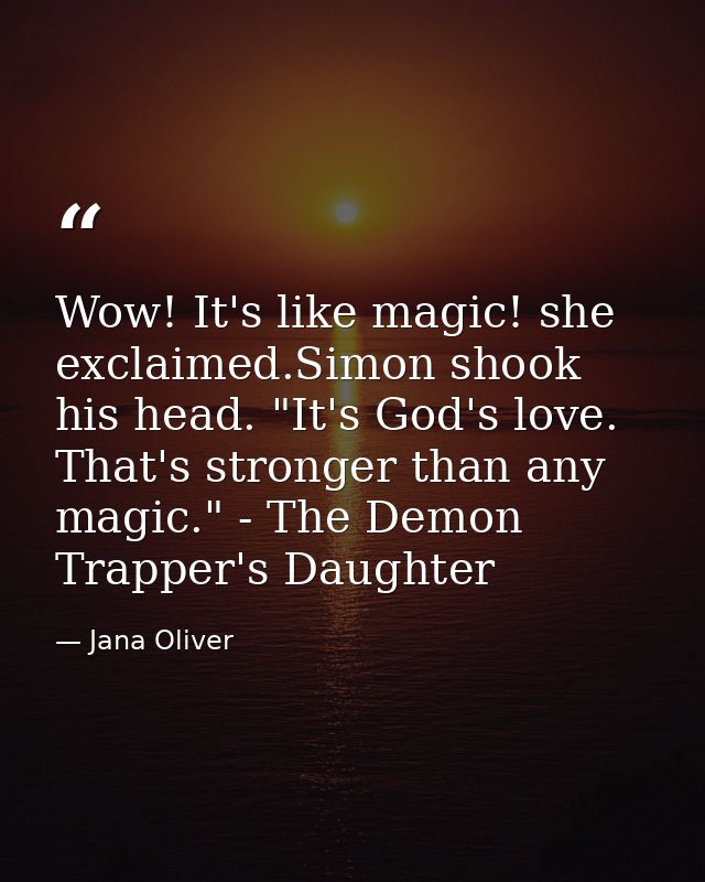 Wow! It's like magic! she exclaimed.Simon shook his head. "It's God's love. That's stronger than any magic." - The Demon — Jana Oliver