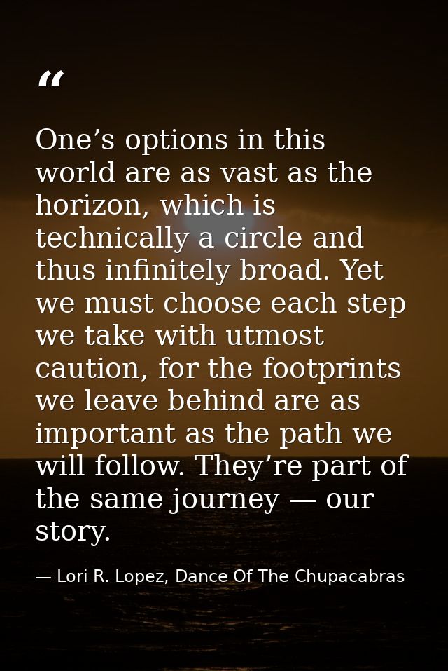 One’s options in this world are as vast as the horizon, which is technically a circle and thus infinitely broad. Yet we  — Lori R. Lopez, Dance Of The Chupacabras