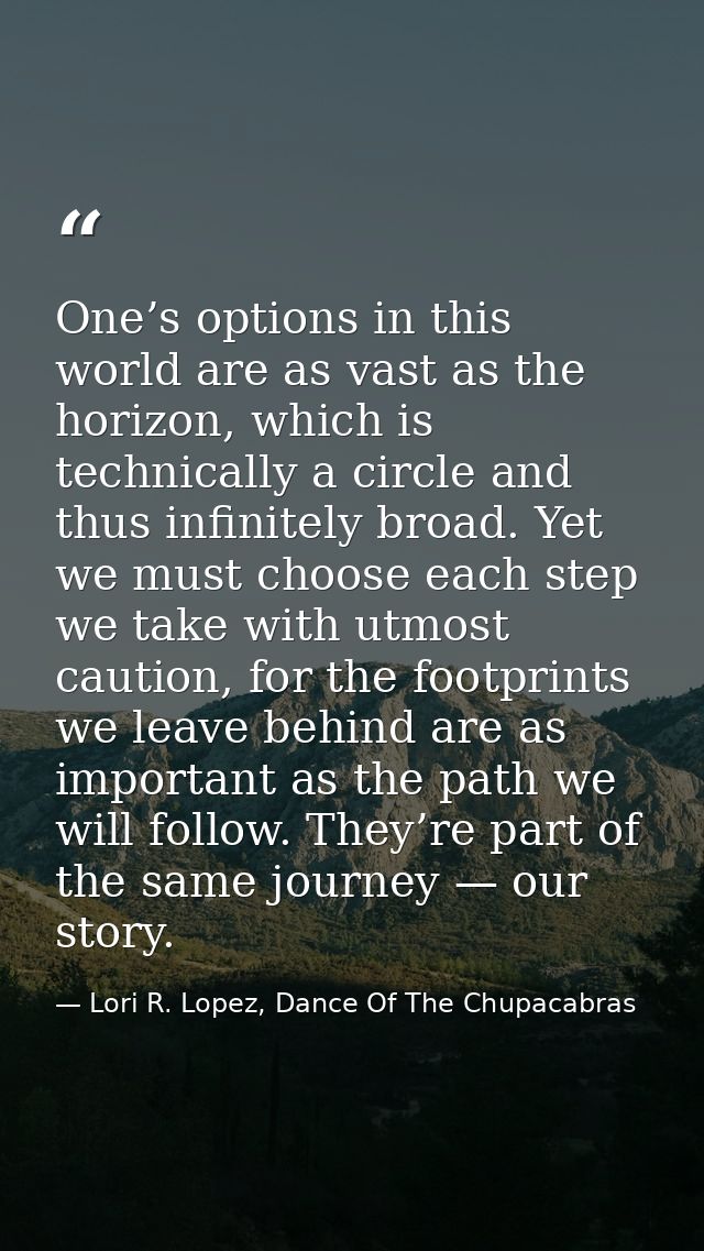One’s options in this world are as vast as the horizon, which is technically a circle and thus infinitely broad. Yet we  — Lori R. Lopez, Dance Of The Chupacabras