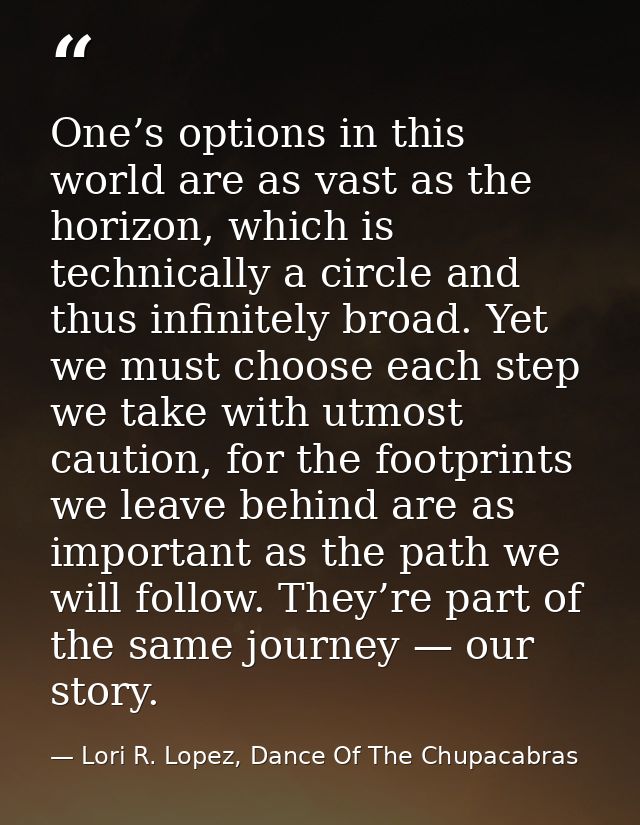 One’s options in this world are as vast as the horizon, which is technically a circle and thus infinitely broad. Yet we  — Lori R. Lopez, Dance Of The Chupacabras