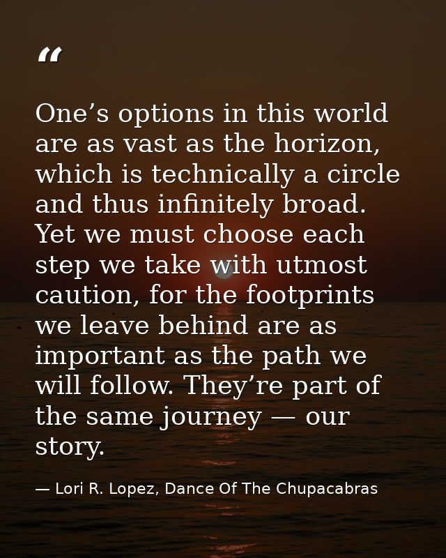 One’s options in this world are as vast as the horizon, which is technically a circle and thus infinitely broad. Yet we  — Lori R. Lopez, Dance Of The Chupacabras