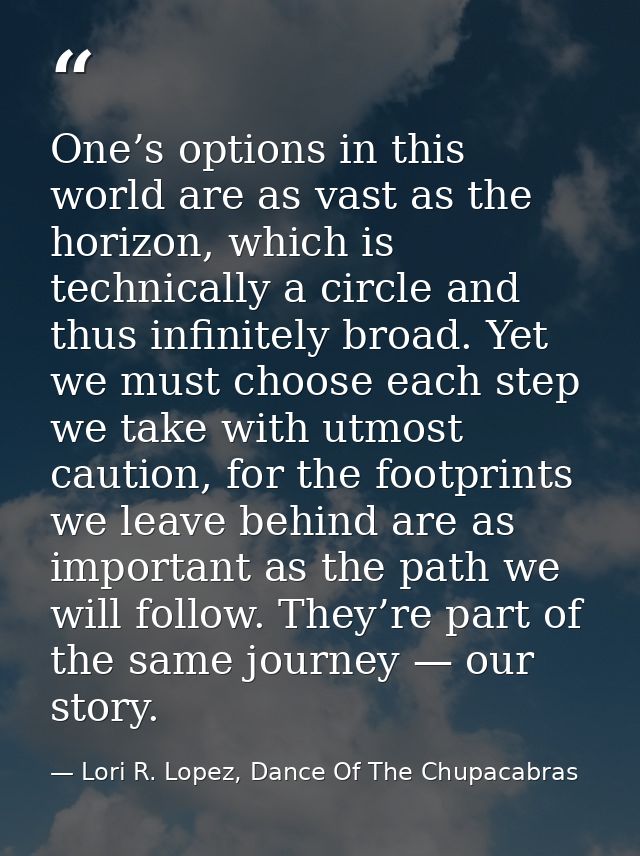 One’s options in this world are as vast as the horizon, which is technically a circle and thus infinitely broad. Yet we  — Lori R. Lopez, Dance Of The Chupacabras