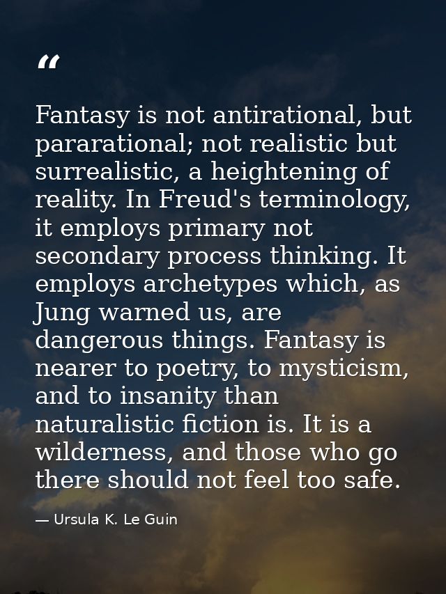 Fantasy is not antirational, but pararational; not realistic but surrealistic, a heightening of reality. In Freud's term — Ursula K. Le Guin
