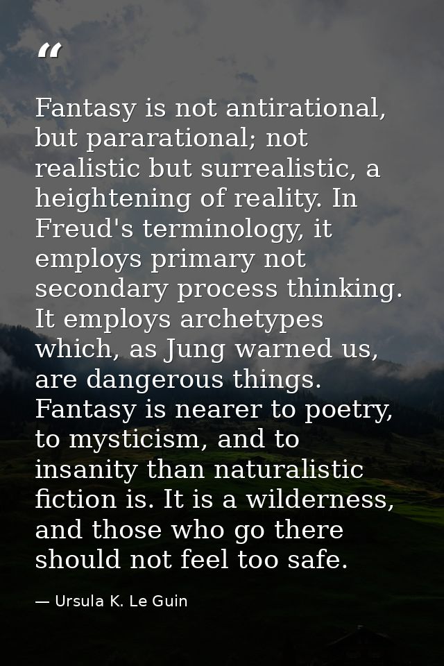 Fantasy is not antirational, but pararational; not realistic but surrealistic, a heightening of reality. In Freud's term — Ursula K. Le Guin