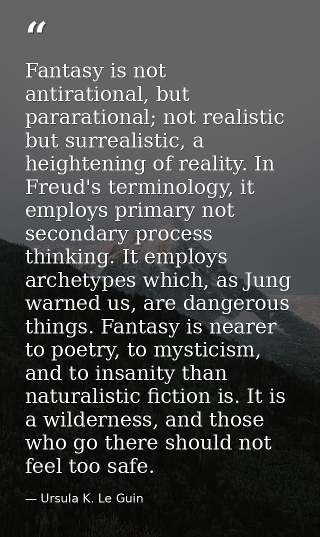 Fantasy is not antirational, but pararational; not realistic but surrealistic, a heightening of reality. In Freud's term — Ursula K. Le Guin