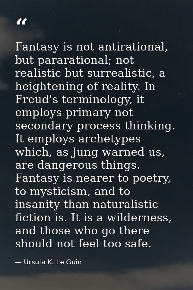 Fantasy is not antirational, but pararational; not realistic but surrealistic, a heightening of reality. In Freud's term — Ursula K. Le Guin