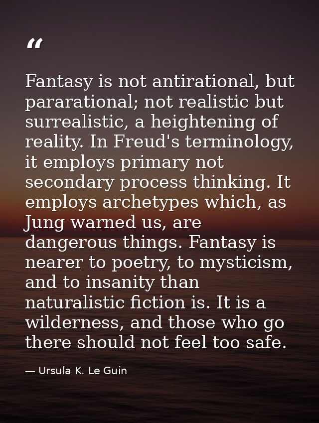 Fantasy is not antirational, but pararational; not realistic but surrealistic, a heightening of reality. In Freud's term — Ursula K. Le Guin